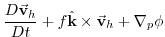 $\displaystyle \frac{D\vec{\mathbf{v}}_{h}}{Dt}+f\hat{\mathbf{k}}\times \vec{\mathbf{v}}
_{h}+\mathbf{\nabla }_{p}\phi$
