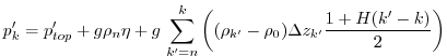 $\displaystyle p'_{k} = p'_{top} + g\rho_{n}\eta + g\,\sum_{k'=n}^{k}\left((\rho_{k'}-\rho_{0})\Delta{z_{k'}} \frac{1+H(k'-k)}{2}\right)$
