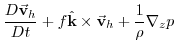 $\displaystyle \frac{D\vec{\mathbf{v}}_{h}}{Dt}+f\hat{\mathbf{k}}\times \vec{\mathbf{v}}
_{h}+\frac{1}{\rho }\mathbf{\nabla }_{z}p$