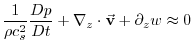 $\displaystyle \frac{1}{\rho c_{s}^{2}}\frac{Dp}{Dt}+\mathbf{\nabla }_{z}\cdot \vec{\mathbf{ v}}+\partial _{z}w\approx 0$