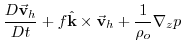 $\displaystyle \frac{D\vec{\mathbf{v}}_{h}}{Dt}+f\hat{\mathbf{k}}\times \vec{\mathbf{v}}
_{h}+\frac{1}{\rho _{o}}\mathbf{\nabla }_{z}p$