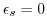 $ \epsilon
_{s}=0$