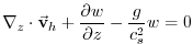 $\displaystyle \mathbf{\nabla }_{z}\cdot \vec{\mathbf{v}}_{h}+\frac{\partial w}{\partial z}- \frac{g}{c_{s}^{2}}w=0$