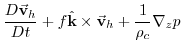 $\displaystyle \frac{D\vec{\mathbf{v}}_{h}}{Dt}+f\hat{\mathbf{k}}\times \vec{\mathbf{v}}
_{h}+\frac{1}{\rho _{c}}\mathbf{\nabla }_{z}p$