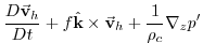 $\displaystyle \frac{D\vec{\mathbf{v}}_{h}}{Dt}+f\hat{\mathbf{k}}\times \vec{\mathbf{v}}
_{h}+\frac{1}{\rho _{c}}\mathbf{\nabla }_{z}p^{\prime }$