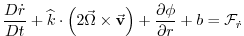 $\displaystyle \frac{D\dot{r}}{Dt}+\widehat{k}\cdot \left( 2\vec{\Omega}\times \vec{\mathbf{ v}}\right) +\frac{\partial \phi }{\partial r}+b=\mathcal{F}_{\dot{r}}$