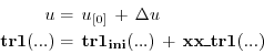 \begin{displaymath}\begin{split}u & = \, u_{[0]} \, + \, \Delta u \\ {\bf tr1}(....
... \, {\bf tr1_{ini}}(...) \, + \, {\bf xx\_tr1}(...) \end{split}\end{displaymath}