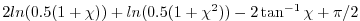 $\displaystyle 2 ln(0.5(1+\chi)) + ln(0.5(1+\chi^2)) - 2 \tan^{-1} \chi + \pi/2$