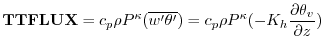 $\displaystyle {\bf TTFLUX} = c_p {\rho }
P^{\kappa}{(\overline{w^{\prime}\thet...
...}})}
= c_p {\rho } P^{\kappa}{(- K_h {\partial \theta_v \over {\partial z}})}
$