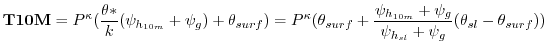 $\displaystyle {\bf T10M} = P^{\kappa} ({\theta* \over k} ({\psi_{h_{10m}}+\psi_...
...10m}}+\psi_g} \over {{\psi_{h_{sl}}+\psi_g}} }
(\theta_{sl} - \theta_{surf}))
$