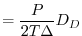 $\displaystyle = \frac{P}{2T\Delta} D_D$