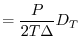 $\displaystyle = \frac{P}{2T\Delta} D_T$