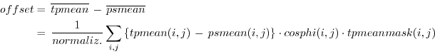 \begin{displaymath}\begin{split}offset & = \, \overline{tpmean} \, - \, \overlin...
...j) \right\} \cdot cosphi(i,j) \cdot tpmeanmask(i,j) \end{split}\end{displaymath}
