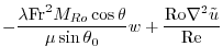 $\displaystyle -\frac{\lambda{\rm Fr}^2{M_{Ro}}\cos \theta}{\mu\sin\theta_0} w
+\frac{{\rm Ro}\nabla^2{{\tilde u}}}{{\rm Re}}$