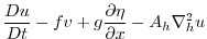 $\displaystyle \frac{Du}{Dt} - fv +
g\frac{\partial \eta}{\partial x} -
A_{h}\nabla_{h}^2u$