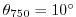 $ \theta_{750}=10^{\circ}$