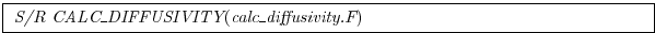 \fbox{
\begin{minipage}{5.0in}
{\it S/R CALC\_DIFFUSIVITY}({\it calc\_diffusivity.F})
\end{minipage}}