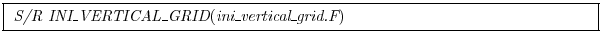 \fbox{
\begin{minipage}{5.0in}
{\it S/R INI\_VERTICAL\_GRID}({\it ini\_vertical\_grid.F})
\end{minipage} }