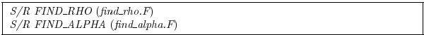 \fbox{
\begin{minipage}{5.0in}
{\it S/R FIND\_RHO}~({\it find\_rho.F})\\
{\it S/R FIND\_ALPHA}~({\it find\_alpha.F})
\end{minipage}}