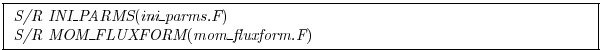 \fbox{
\begin{minipage}{5.0in}
{\it S/R INI\_PARMS}({\it ini\_parms.F})\\
{\it S/R MOM\_FLUXFORM}({\it mom\_fluxform.F})
\end{minipage}}