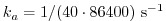 $\displaystyle k_a = 1/(40 \cdot 86400) ~{\rm s}^{-1}$