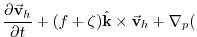 $\displaystyle \frac{\partial \vec{\mathbf{v}}_h}{\partial t}
+(f + \zeta)\hat{\mathbf{k}} \times \vec{\mathbf{v}}_h
+\mathbf{\nabla }_{p} ($