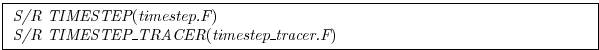 \fbox{
\begin{minipage}{5.0in}
{\it S/R TIMESTEP}({\it timestep.F})\\
{\it S/R TIMESTEP\_TRACER}({\it timestep\_tracer.F})
\end{minipage}}