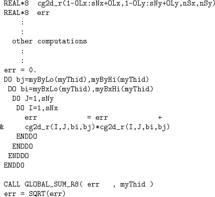 \begin{figure}\begin{verbatim}REAL*8 cg2d_r(1-OLx:sNx+OLx,1-OLy:sNy+OLy,nSx,n...
...
CALL GLOBAL_SUM_R8( err , myThid )
err = SQRT(err)\end{verbatim}
\end{figure}