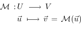 \begin{equation*}\begin{aligned}{\cal M} \, : & \, U \,\, \longrightarrow \, V \...
...\, \longmapsto \, \vec{v} \, = \, {\cal M}(\vec{u}) \end{aligned}\end{equation*}