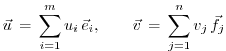 $\displaystyle \vec{u} \, = \, \sum_{i=1}^{m} u_i \, {\vec{e}_i},
\qquad
\vec{v} \, = \, \sum_{j=1}^{n} v_j \, {\vec{f}_j}
$