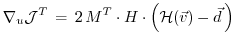 $\displaystyle \nabla_u {\cal J}^T \, = \, 2 \, M^T \cdot
H \cdot \left( {\cal H}(\vec{v}) - \vec{d} \, \right)
$