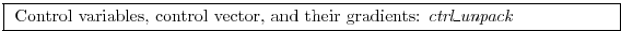 \fbox{
\begin{minipage}{12cm}
Control variables, control vector,
and their gradients: {\it ctrl\_unpack}
\end{minipage}}