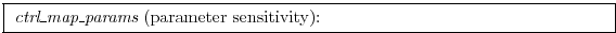 \fbox{
\begin{minipage}{12cm}
{\it ctrl\_map\_params} (parameter sensitivity):
\end{minipage}}