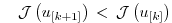 $\displaystyle \quad
{\cal J} \left( u_{[k+1]} \right) \, < \, {\cal J} \left( u_{[k]} \right)
$