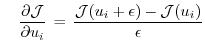 $\displaystyle \quad
\frac{\partial {\cal J}}{\partial u_i} \, = \,
\frac{ {\cal J}(u_i + \epsilon) - {\cal J}(u_i)}{\epsilon}
$