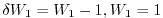 $ \delta W_{1}=W_{1}-1,W_{1}=1$