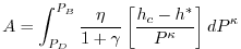 $\displaystyle A = \int_{P_D}^{P_B} \frac{\eta}{1 + \gamma}
\left[ \frac{h_c-h^*}{P^{\kappa}} \right] dP^{\kappa}
$