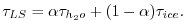 $\displaystyle \tau_{LS} = \alpha \tau_{h_2o} + (1-\alpha)\tau_{ice} . $