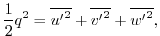 $\displaystyle { \frac{1}{2} }{q^2}={\overline{{u^{\prime}}^2}}+{\overline{{v^{\prime}}^2}}+{\overline{{w^{\prime}}^2}}, $