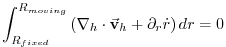 $\displaystyle \int_{R_{fixed}}^{R_{moving}}\left( \mathbf{\nabla }_{h}\cdot \vec{\mathbf{v} }_{h}+\partial _{r}\dot{r}\right) dr=0$