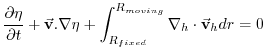 $\displaystyle \frac{\partial \eta }{\partial t}+\vec{\mathbf{v}}.\nabla \eta +\int_{R_{fixed}}^{R_{moving}}\mathbf{\nabla }_{h}\cdot \vec{\mathbf{v}} _{h}dr=0$