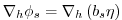 $\displaystyle \mathbf{\nabla }_{h}\phi _{s}=\mathbf{\nabla }_{h}\left( b_{s}\eta \right)$