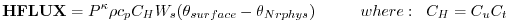 $\displaystyle {\bf HFLUX} = P^{\kappa}\rho c_{p} C_{H} W_s (\theta_{surface} - \theta_{Nrphys})
\hspace{1cm}where: \hspace{.2cm}C_H = C_u C_t
$