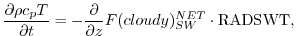 $\displaystyle \frac{\partial \rho c_p T}{\partial t} = - \frac{\partial }{\partial z} F(cloudy)_{SW}^{NET} \cdot {\rm RADSWT},
$