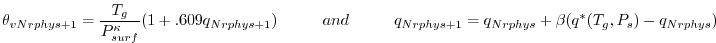 $\displaystyle \theta_{v{Nrphys+1}} = \frac{ T_g }{ P^{\kappa}_{surf} } (1 + .60...
...
and \hspace{1cm} q_{Nrphys+1} = q_{Nrphys} + \beta(q^*(T_g,P_s) - q_{Nrphys})
$