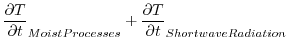 $\displaystyle \frac{\partial T}{\partial t}_{Moist Processes} + \frac{\partial T}{\partial t}_{Shortwave Radiation}$