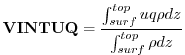 $\displaystyle {\bf VINTUQ} = \frac{ \int_{surf}^{top} u q \rho dz } { \int_{surf}^{top} \rho dz }
$