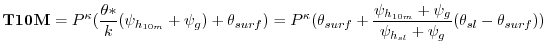 $\displaystyle {\bf T10M} = P^{\kappa} (\frac{\theta*}{k} ({\psi_{h_{10m}}+\psi_...
...c{\psi_{h_{10m}}+\psi_g}{\psi_{h_{sl}}+\psi_g}
(\theta_{sl} - \theta_{surf}))
$