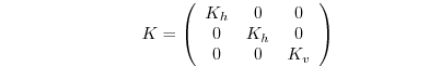 $\displaystyle \qquad \qquad \qquad \qquad K=\left( \begin{array}{ccc} K_{h} & 0 & 0 \\ 0 & K_{h} & 0 \\ 0 & 0 & K_{v} \end{array} \right) \qquad \qquad \qquad$