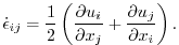 $\displaystyle \dot{\epsilon}_{ij} = \frac{1}{2}\left( \frac{\partial{u_{i}}}{\partial{x_{j}}} + \frac{\partial{u_{j}}}{\partial{x_{i}}}\right).$